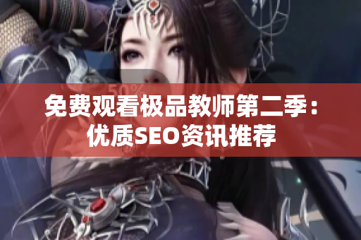 免费观看极品教师第二季：优质SEO资讯推荐