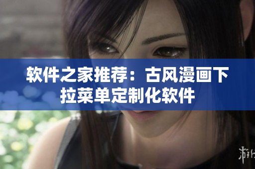 软件之家推荐：古风漫画下拉菜单定制化软件