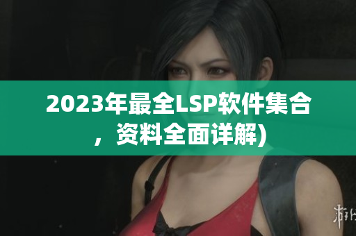 2023年最全LSP软件集合，资料全面详解)