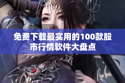 免费下载最实用的100款股市行情软件大盘点
