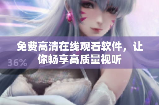 免费高清在线观看软件，让你畅享高质量视听