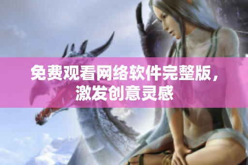 免费观看网络软件完整版，激发创意灵感