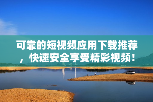 可靠的短视频应用下载推荐，快速安全享受精彩视频！