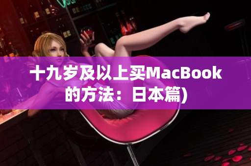 十九岁及以上买MacBook的方法：日本篇)