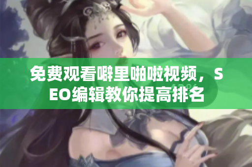 免费观看噼里啪啦视频，SEO编辑教你提高排名