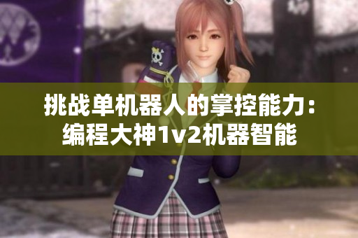 挑战单机器人的掌控能力：编程大神1v2机器智能