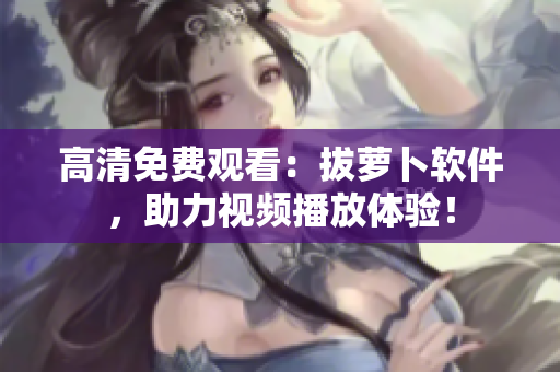 高清免费观看：拔萝卜软件，助力视频播放体验！
