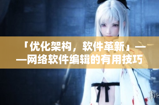 「优化架构，软件革新」——网络软件编辑的有用技巧