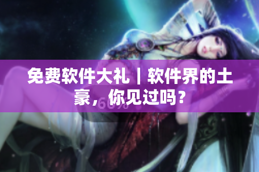 免费软件大礼｜软件界的土豪，你见过吗？