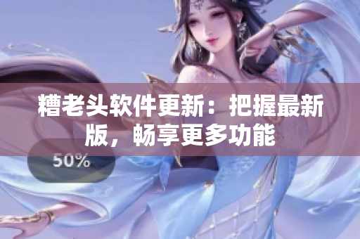 糟老头软件更新：把握最新版，畅享更多功能