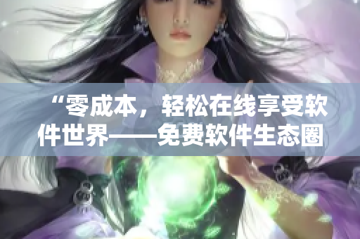 “零成本，轻松在线享受软件世界——免费软件生态圈”
