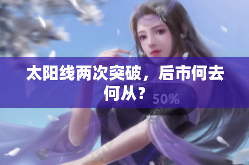 太阳线两次突破，后市何去何从？