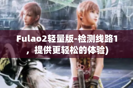 Fulao2轻量版-检测线路1，提供更轻松的体验)