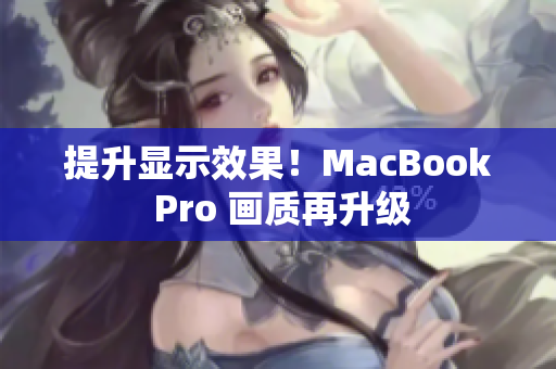 提升显示效果！MacBook Pro 画质再升级