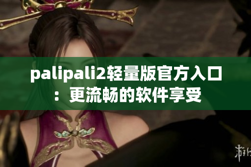 palipali2轻量版官方入口：更流畅的软件享受