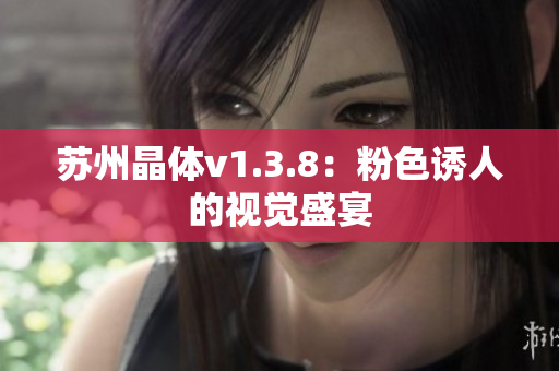 苏州晶体v1.3.8：粉色诱人的视觉盛宴