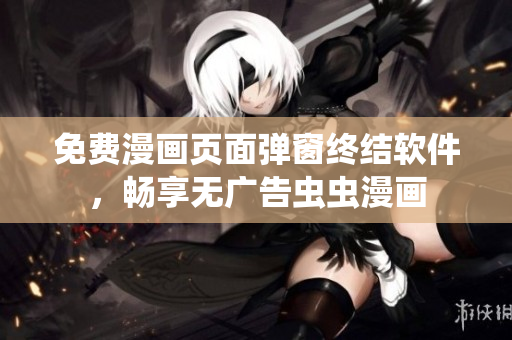 免费漫画页面弹窗终结软件，畅享无广告虫虫漫画