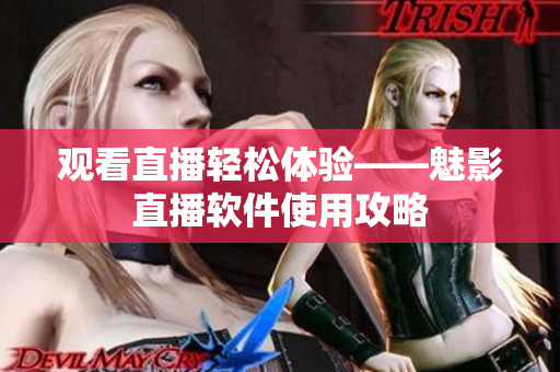 观看直播轻松体验——魅影直播软件使用攻略