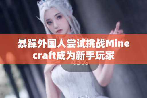 暴躁外国人尝试挑战Minecraft成为新手玩家