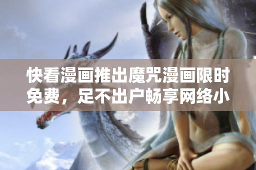 快看漫画推出魔咒漫画限时免费，足不出户畅享网络小说
