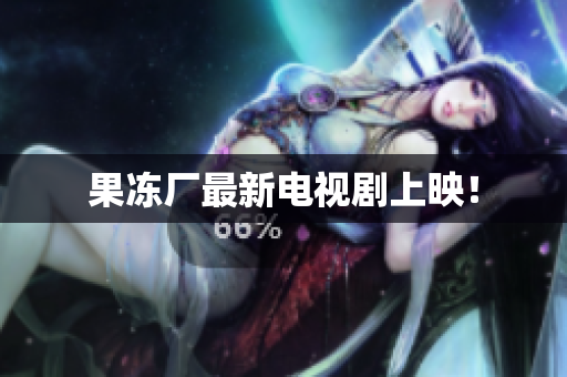 果冻厂最新电视剧上映！