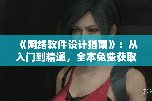 《网络软件设计指南》：从入门到精通，全本免费获取！