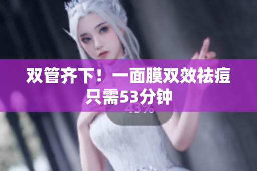 双管齐下！一面膜双效祛痘只需53分钟