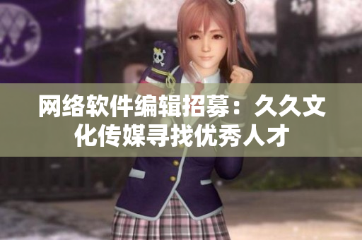 网络软件编辑招募：久久文化传媒寻找优秀人才
