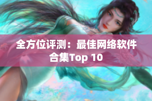 全方位评测：最佳网络软件合集Top 10