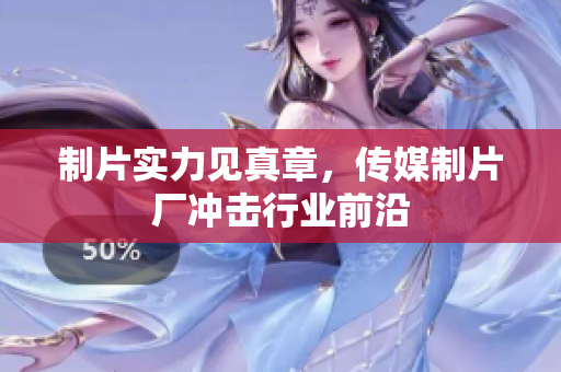 制片实力见真章，传媒制片厂冲击行业前沿