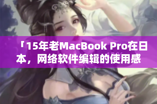 「15年老MacBook Pro在日本，网络软件编辑的使用感受」