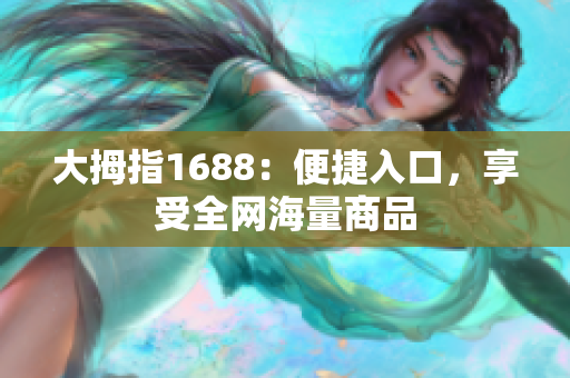 大拇指1688：便捷入口，享受全网海量商品