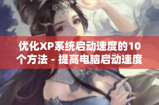 优化XP系统启动速度的10个方法 - 提高电脑启动速度的十种优化方法