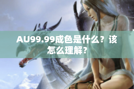 AU99.99成色是什么？该怎么理解？