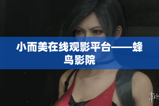 小而美在线观影平台——蜂鸟影院
