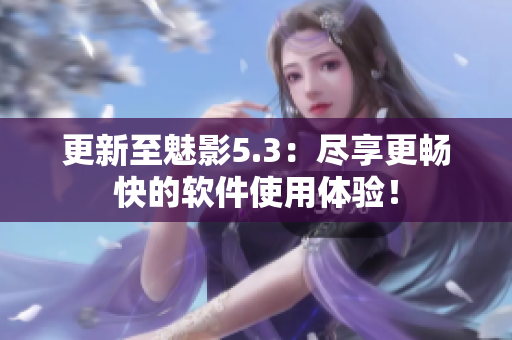 更新至魅影5.3：尽享更畅快的软件使用体验！