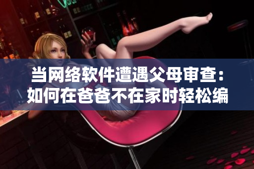 当网络软件遭遇父母审查：如何在爸爸不在家时轻松编写？