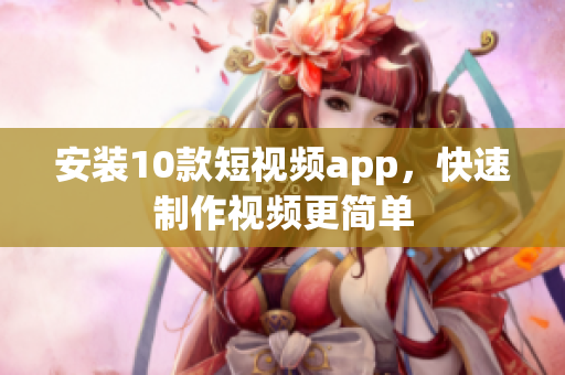 安装10款短视频app，快速制作视频更简单