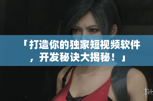 「打造你的独家短视频软件，开发秘诀大揭秘！」