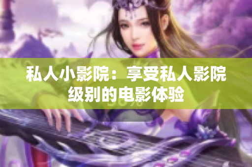 私人小影院：享受私人影院级别的电影体验