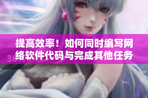 提高效率！如何同时编写网络软件代码与完成其他任务