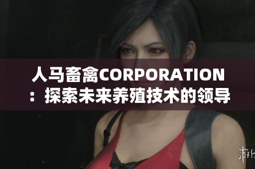 人马畜禽CORPORATION：探索未来养殖技术的领导者