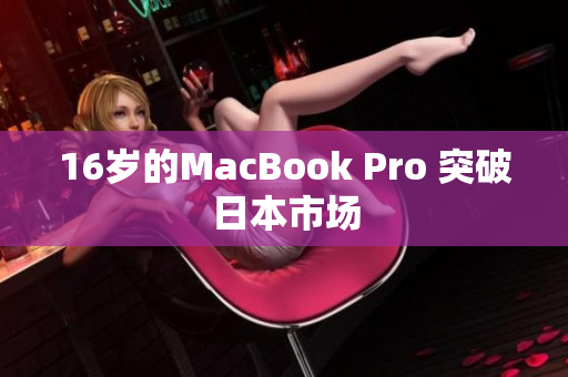 16岁的MacBook Pro 突破日本市场