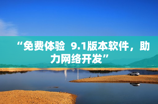 “免费体验  9.1版本软件，助力网络开发”
