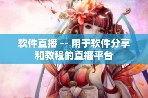 软件直播 -- 用于软件分享和教程的直播平台