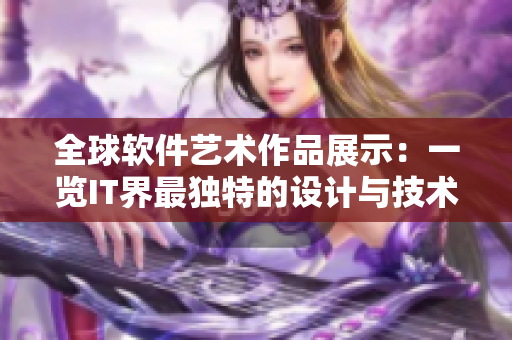 全球软件艺术作品展示：一览IT界最独特的设计与技术