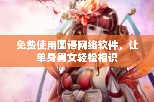 免费使用国语网络软件，让单身男女轻松相识
