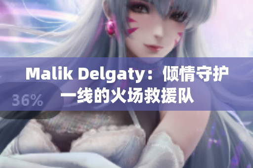 Malik Delgaty：倾情守护一线的火场救援队