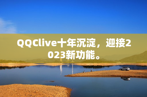 QQClive十年沉淀，迎接2023新功能。