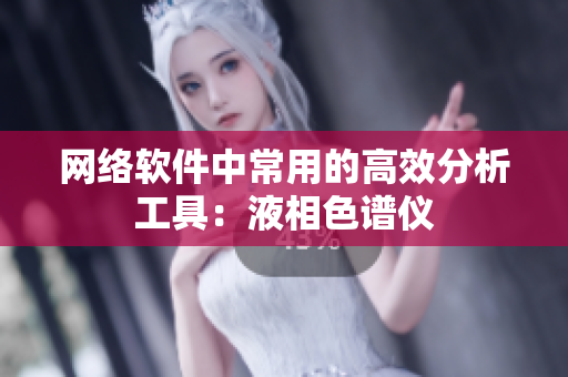 网络软件中常用的高效分析工具：液相色谱仪